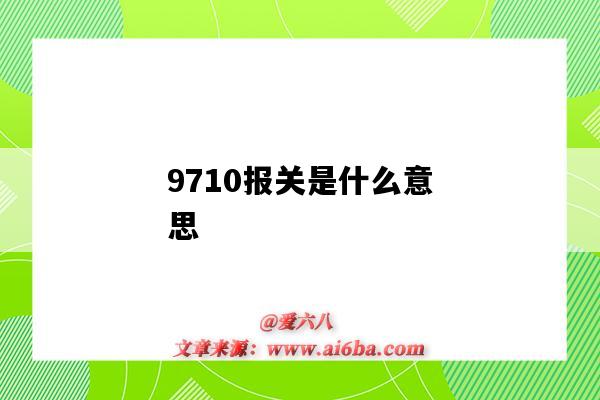 9710報關是什么意思（9710是什么報關方式）-圖1