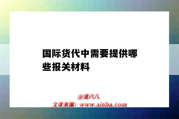 國際貨代中需要提供哪些報關材料（提供給貨代的報關資料有哪些）-圖1