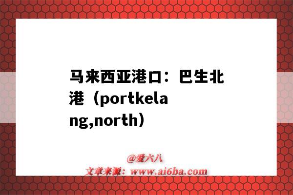 馬來西亞港口：巴生北港（portkelang,north）（馬來西亞 巴生港）-圖1