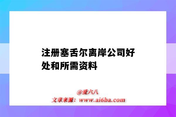 注冊塞舌爾離岸公司好處和所需資料（注冊塞舌爾公司的優勢）-圖1