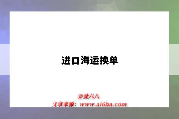 進口海運換單（進口海運換單是不是要等船靠港）-圖1