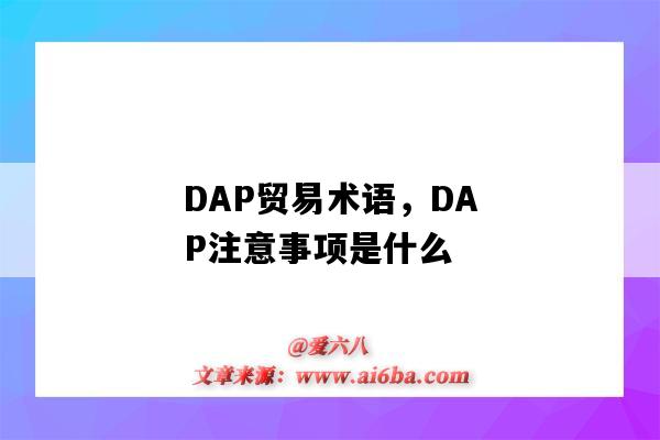 DAP貿易術語，DAP注意事項是什么（DAP貿易術語什么意思）-圖1