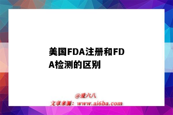 美國FDA注冊和FDA檢測的區別（美國fda認證和注冊的區別）-圖1