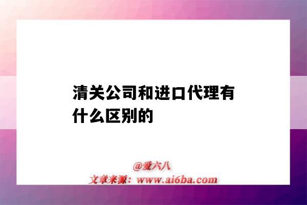 清關公司和進口代理有什么區別的（清關代理是什么）-圖1