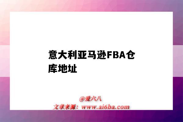 意大利亞馬遜FBA倉庫地址（意大利亞馬遜fba倉庫地址大全）-圖1