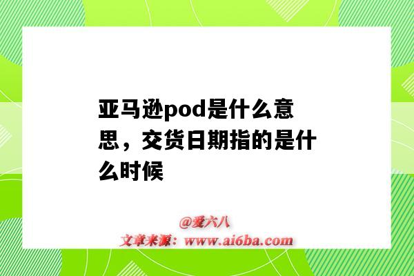 亞馬遜pod是什么意思，交貨日期指的是什么時候（亞馬遜pod是什么意思）-圖1