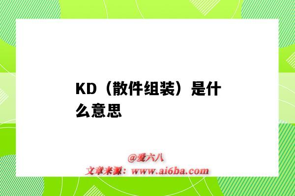 KD（散件組裝）是什么意思（kd組裝是啥意思）-圖1