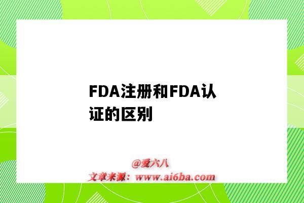 FDA注冊和FDA認證的區別（fda認證和fda注冊有什么區別）-圖1