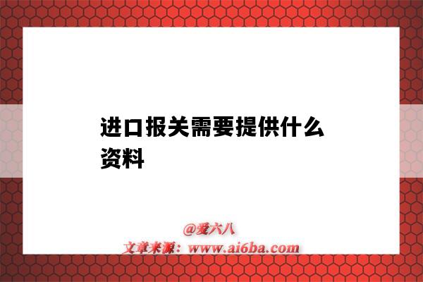 進口報關需要提供什么資料（進口報關需要哪些資料）-圖1