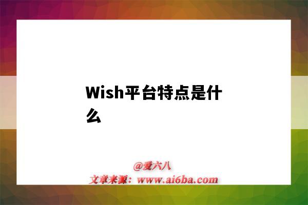 Wish平臺特點是什么（wish平臺的特點是什么?）-圖1