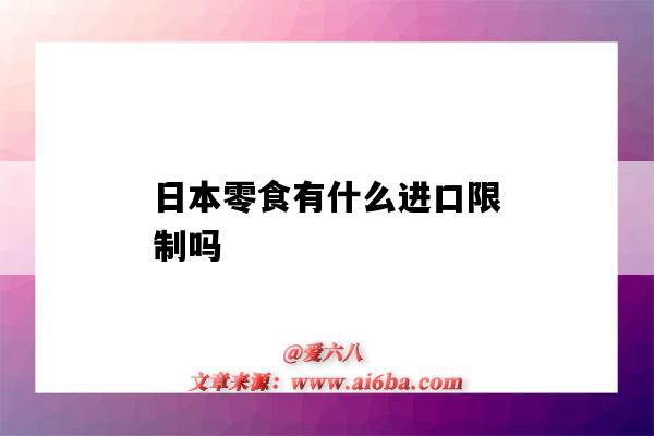 日本零食有什么進口限制嗎（日本進口的零食可以吃嗎）-圖1