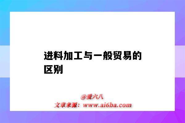 進料加工與一般貿易的區別（進料加工和一般貿易的區別）-圖1