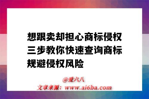 想跟賣卻擔心商標侵權三步教你快速查詢商標規避侵權風險（如何知道商標侵權）-圖1