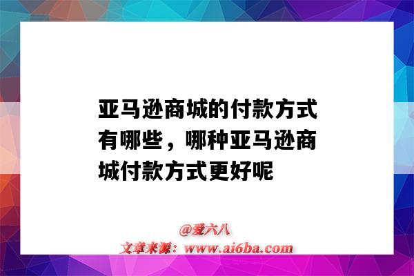 亞馬遜商城的付款方式有哪些，哪種亞馬遜商城付款方式更好呢（亞馬遜賣家付款方式有哪些）-圖1