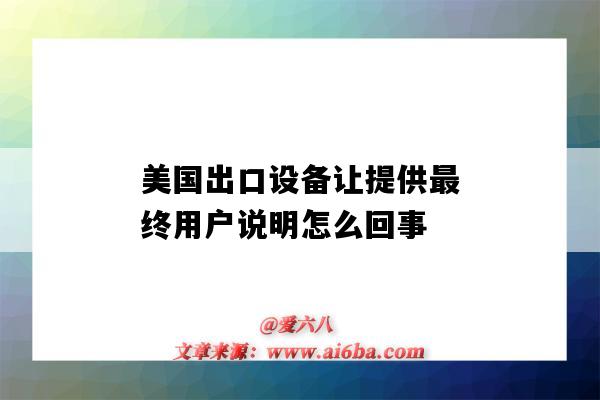 美國出口設備讓提供最終用戶說明怎么回事（出口美國設備需要什么認證）-圖1