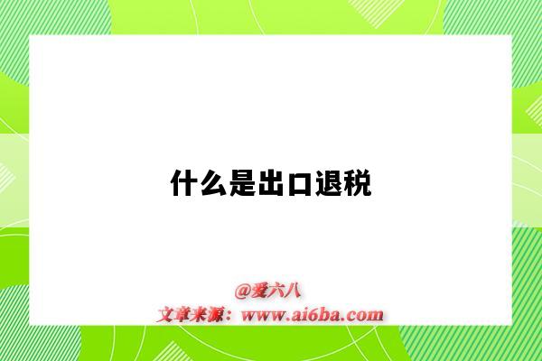 什么是出口退稅（什么是出口退稅,簡述出口增值稅退稅的基本方法）-圖1