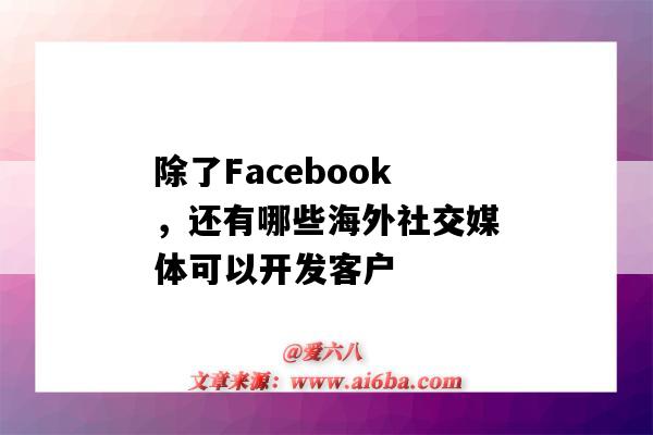 除了Facebook，還有哪些海外社交媒體可以開發客戶（facebook是社交媒體嗎）-圖1