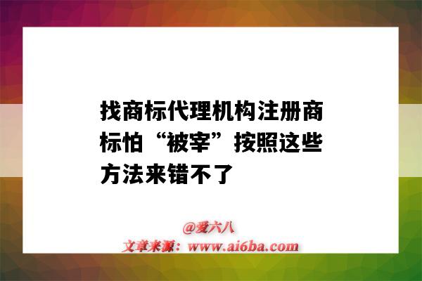 找商標代理機構注冊商標怕“被宰”按照這些方法來錯不了（商標注冊代理機構的坑）-圖1