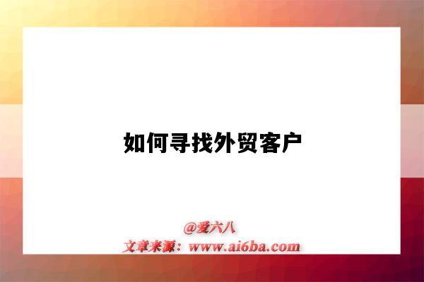 如何尋找外貿客戶（外貿怎么找客戶資源）-圖1