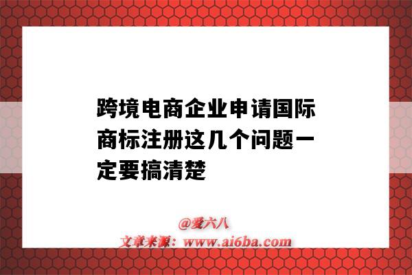 跨境電商企業申請國際商標注冊這幾個問題一定要搞清楚（做跨境電商需要注冊國際商標嗎）-圖1