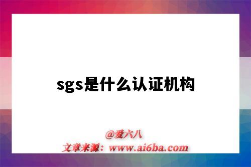 sgs是什么認證機構（中國sgs是什么認證機構）-圖1