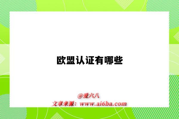 歐盟認證有哪些（歐盟認證有哪些證書）-圖1