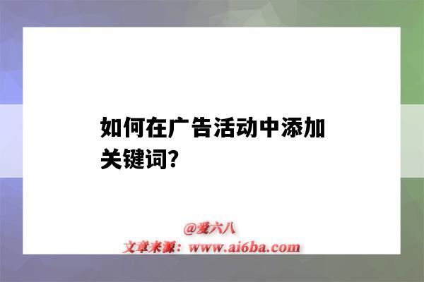 如何在廣告活動中添加關鍵詞？（在做關鍵詞廣告投放時選擇關鍵詞需要注意）-圖1