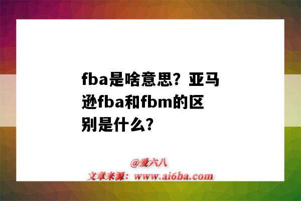 fba是啥意思？亞馬遜fba和fbm的區別是什么？（fba是什么意思?亞馬遜FBm指的是什么）-圖1