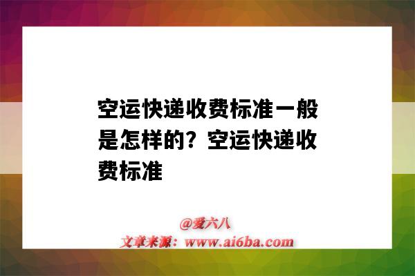 空運快遞收費標準一般是怎樣的？空運快遞收費標準（快遞發空運怎么收費標準）-圖1