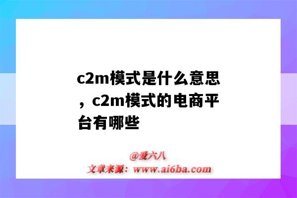 c2m模式是什么意思，c2m模式的電商平臺有哪些（C2M電商模式）-圖1