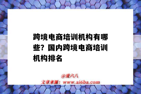 跨境電商培訓機構有哪些？國內跨境電商培訓機構排名（跨境電商培訓機構有哪些?哪家比較好）-圖1