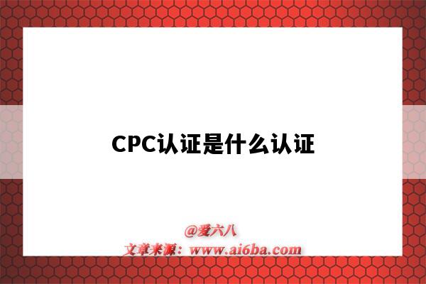 CPC認證是什么認證（CPC認證是什么）-圖1