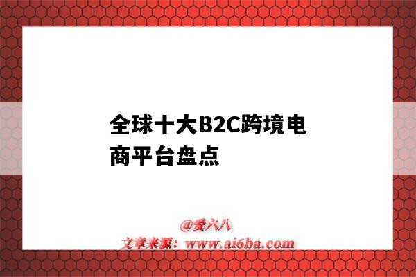 全球十大B2C跨境電商平臺盤點（全球最大的跨境b2c電商平臺）-圖1