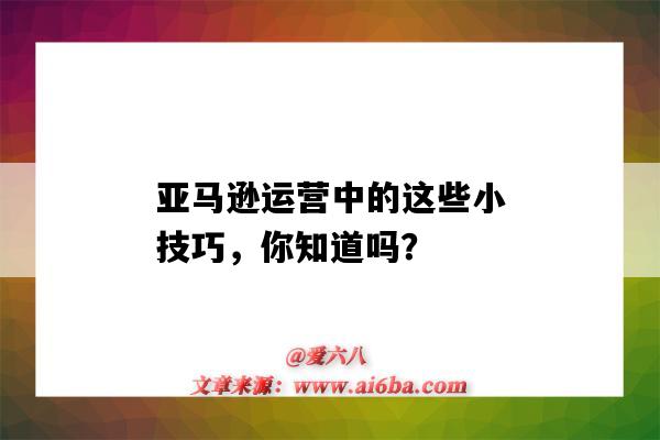 亞馬遜運營中的這些小技巧，你知道嗎？（亞馬遜運營有什么技巧）-圖1