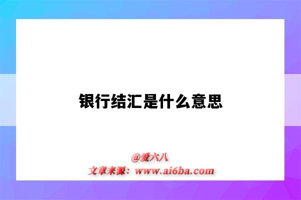 銀行結匯是什么意思（銀行結匯是什么意思通俗的講）-圖1