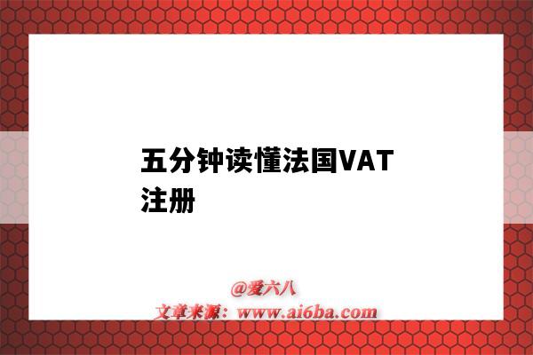 五分鐘讀懂法國VAT注冊（法國vat注冊要多久）-圖1