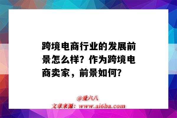 跨境電商行業的發展前景怎么樣？作為跨境電商賣家，前景如何？（跨境電商究竟前景如何）-圖1