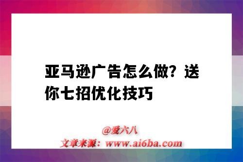 亞馬遜廣告怎么做？送你七招優化技巧（亞馬遜廣告優化策略有哪些）-圖1