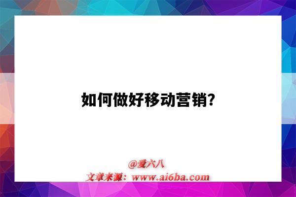 如何做好移動營銷？（如何做好移動營銷）-圖1