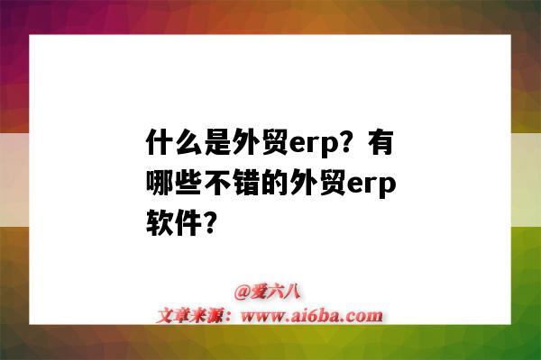 什么是外貿erp？有哪些不錯的外貿erp軟件？（外貿erp軟件都有哪些）-圖1