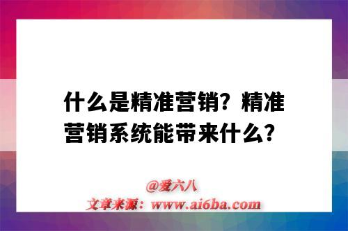 什么是精準營銷？精準營銷系統能帶來什么？（什么叫精準營銷）-圖1