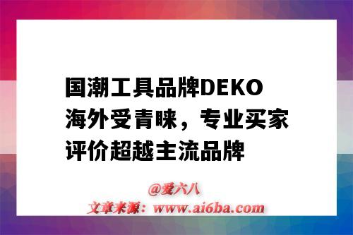 國潮工具品牌DEKO海外受青睞，專業買家評價超越主流品牌（DETA國潮品牌）-圖1