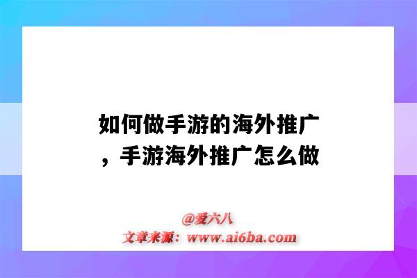 如何做手游的海外推廣，手游海外推廣怎么做（如何推廣海外游戲）-圖1