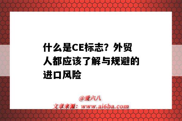 什么是CE標志？外貿人都應該了解與規避的進口風險（外貿ce是什么意思）-圖1