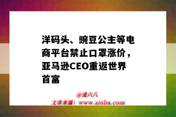 洋碼頭、豌豆公主等電商平臺禁止口罩漲價，亞馬遜CEO重返世界首富-圖1