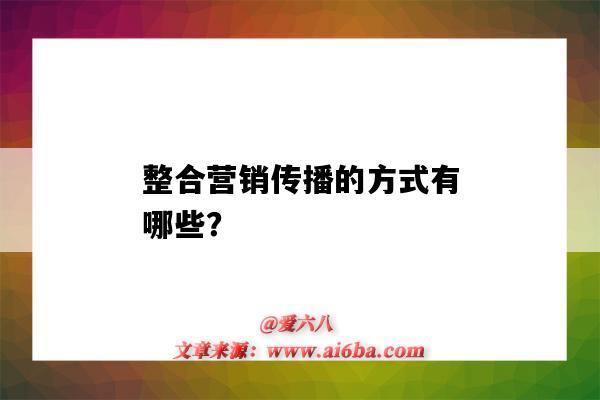 整合營銷傳播的方式有哪些？（整合營銷傳播的方法有哪些）-圖1