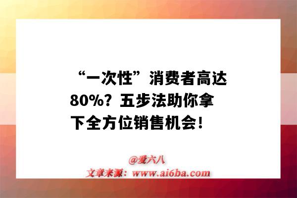 “一次性”消費者高達80%？五步法助你拿下全方位銷售機會！-圖1