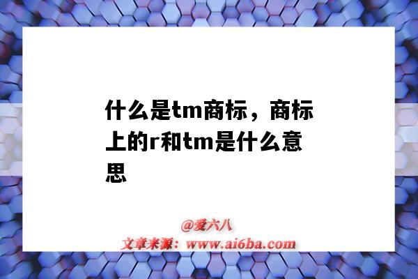 什么是tm商標，商標上的r和tm是什么意思（商標中的tm和r是什么意思）-圖1