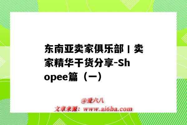 東南亞賣家俱樂部丨賣家精華干貨分享-Shopee篇（一）（東南亞電商shopee鋪）-圖1