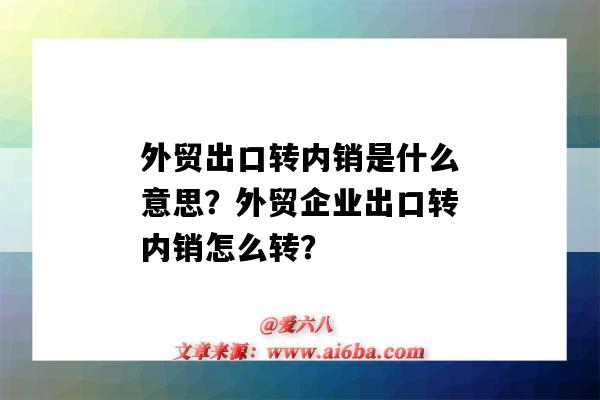 外貿出口轉內銷是什么意思？外貿企業出口轉內銷怎么轉？（外貿企業出口轉內銷怎么操作）-圖1